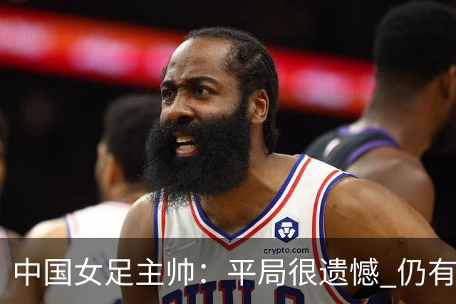 中国女足主帅：平局很遗憾 仍有信心以小组头名出线